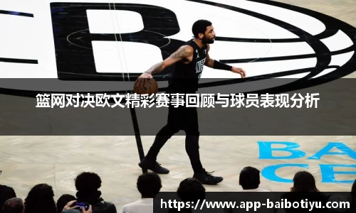 篮网对决欧文精彩赛事回顾与球员表现分析